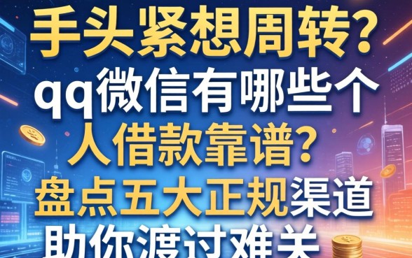 手头紧想周转？qq微信有哪些个人借款靠谱？盘点五大正规渠道助你渡过难关