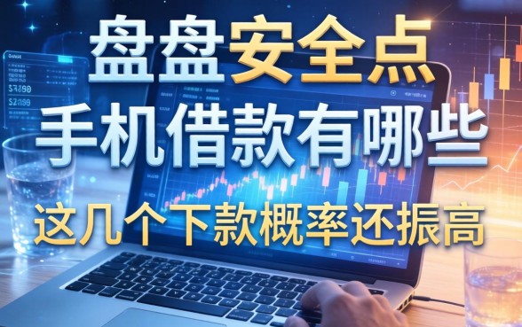 盘点安全点的手机借款有哪些，这几个下款概率还挺高