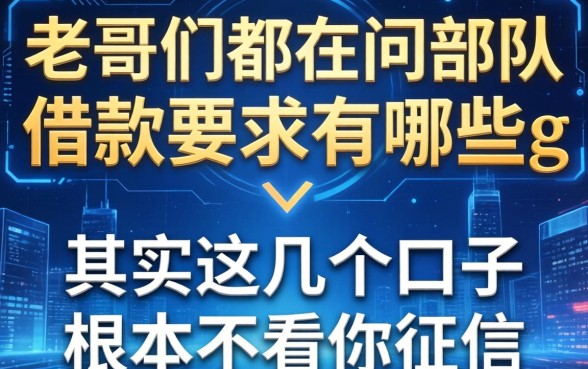 老哥们都在问部队借款要求有哪些方面，其实这几个口子根本不看你征信