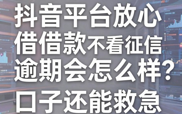 抖音平台放心借借款逾期会怎么样？别慌，这几家不看征信的口子还能救急