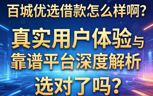 百城优选借款怎么样啊？真实用户体验与靠谱平台深度解析，选对了吗？
