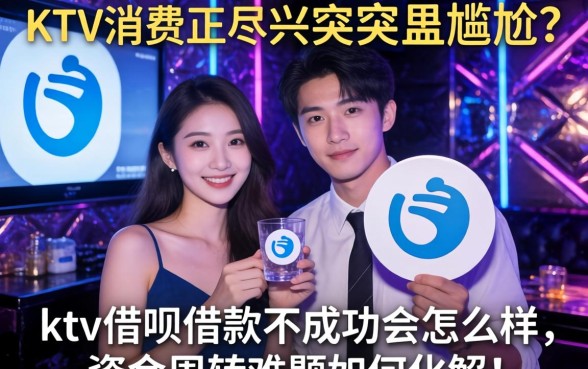 KTV消费正尽兴却突遇尴尬？ktv借呗借款不成功会怎么样，资金周转难题如何化解？