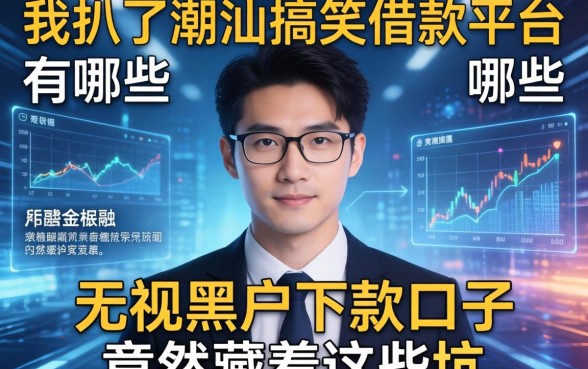 我扒了潮汕搞笑借款平台有哪些，发现无视黑户下款口子竟然藏着这些坑