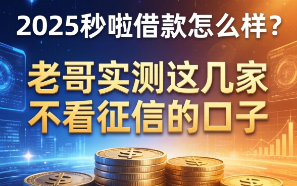2025秒啦借款怎么样？老哥实测这几家不看征信的口子