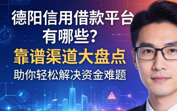 德阳信用借款平台有哪些？靠谱渠道大盘点，助你轻松解决资金难题