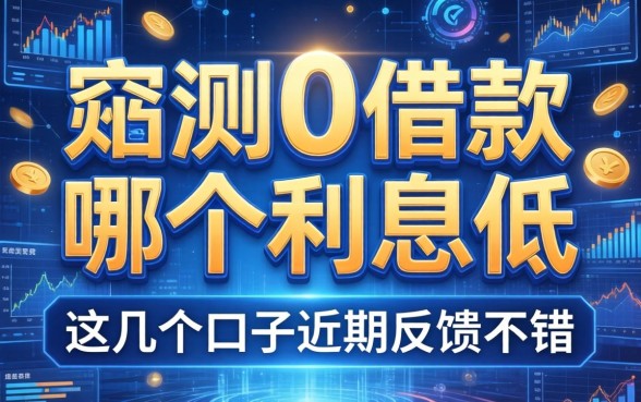 实测0借款哪个利息低，这几个口子近期反馈不错