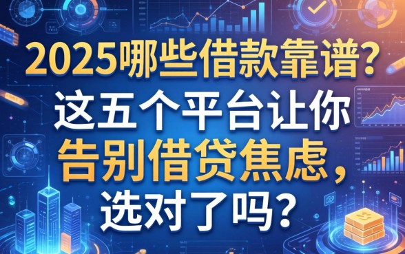 2025哪些借款靠谱？这五个平台让你告别借贷焦虑，选对了吗？