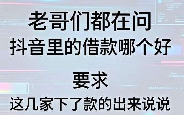老哥们都在问抖音里的借款哪个好,这几家下了款的出来说说