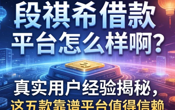段祺瑞借款平台怎么样啊？真实用户经历揭秘，这五款靠谱平台值得信赖