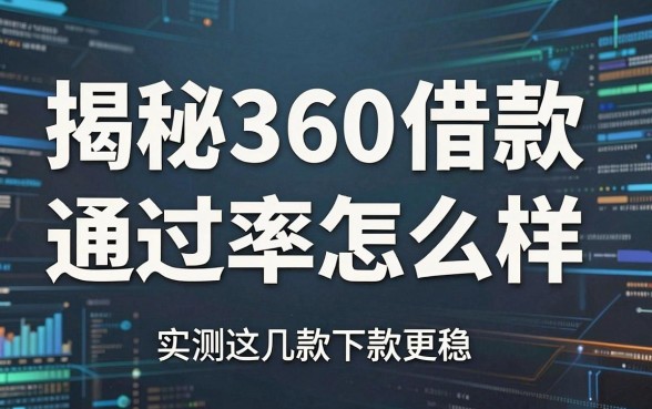 揭秘360借款通过率怎么样，实测这几款下款更稳