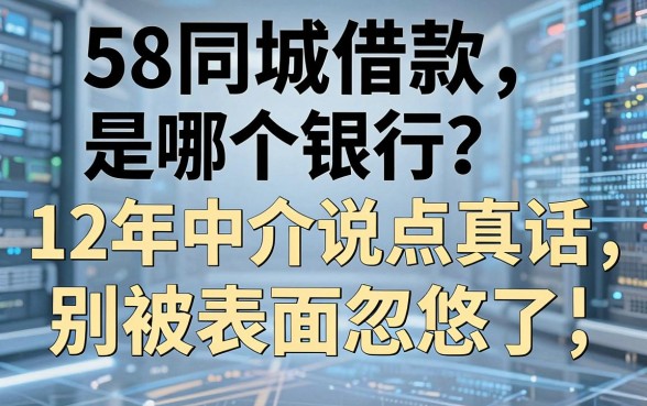 58同城借款是哪个银行？12年中介说点真话，别被表面忽悠了
