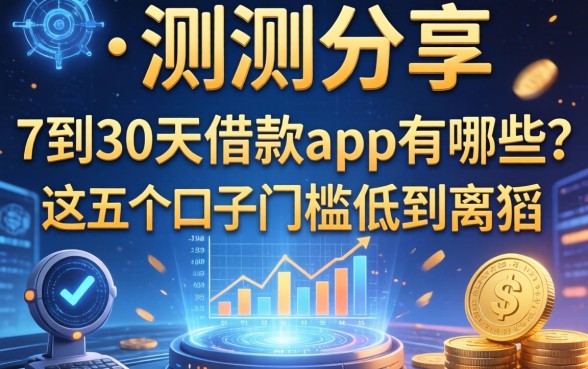 实测分享：7到30天借款app有哪些？这五个口子门槛低到离谱
