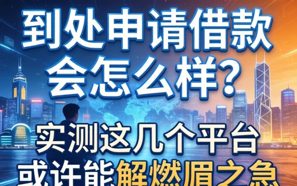 到处申请借款会怎么样？实测这几个平台或许能解燃眉之急
