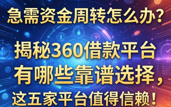 急需资金周转怎么办？揭秘360借款平台有哪些靠谱选择，这五家平台值得信赖！