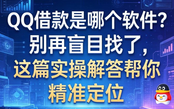 qq借款是哪个软件？别再盲目找了，这篇实操解答帮你精准定位