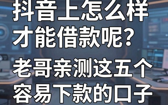 抖音上怎么样才能借款呢?老哥亲测这五个容易下款的口子