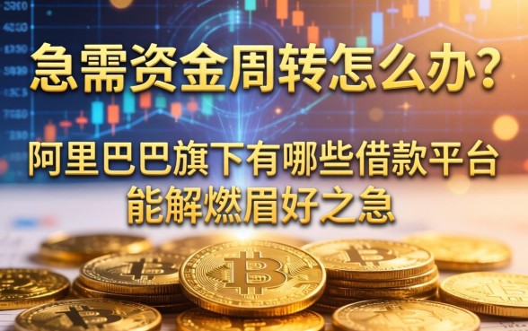 急需资金周转怎么办？阿里巴巴旗下有哪些借款平台能解燃眉之急？