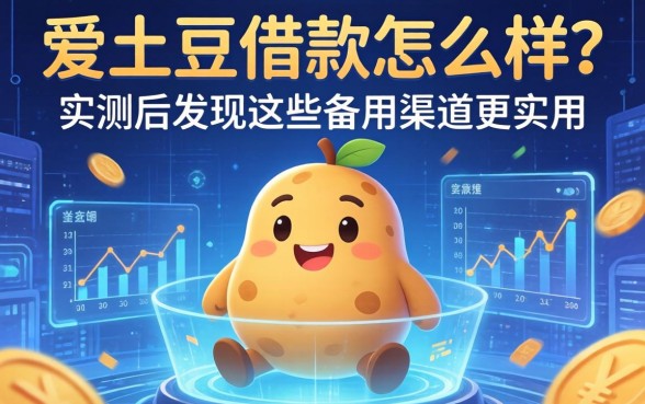 爱土豆借款怎么样？实测后发现这些备用渠道更实用