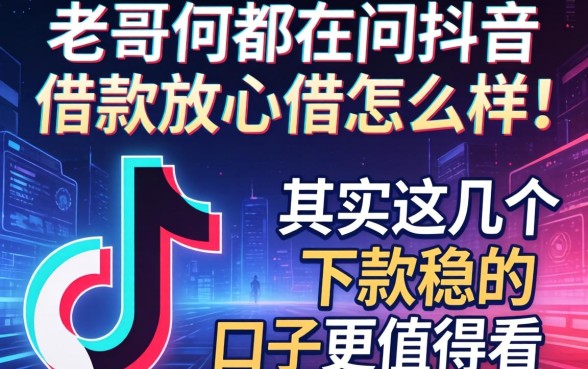 老哥们都在问抖音借款放心借怎么样，其实这几个下款稳的口子更值得看