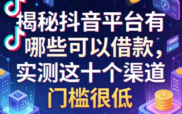揭秘抖音平台有哪些可以借款，实测这十个渠道门槛很低