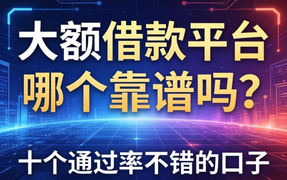 大额借款平台哪个靠谱吗？整理了十个通过率不错的口子