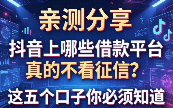 亲测分享：抖音上哪些借款平台真的不看征信？这五个口子你必须知道