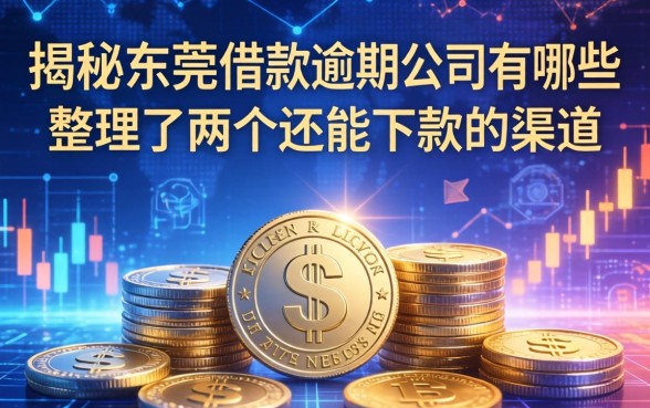 揭秘东莞借款逾期公司有哪些，整理了两个还能下款的渠道