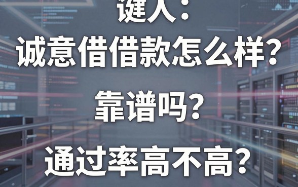 诚意借借款怎么样?靠谱吗?通过率高不高?深度解析帮你避坑