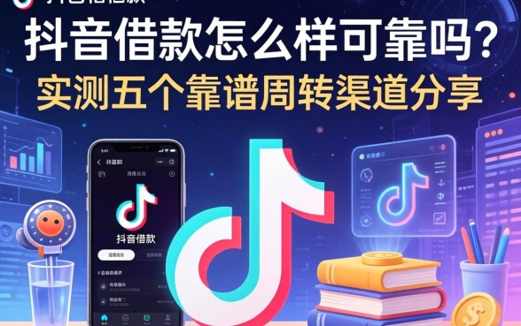 抖音借款怎么样可靠吗？实测五个靠谱周转渠道分享