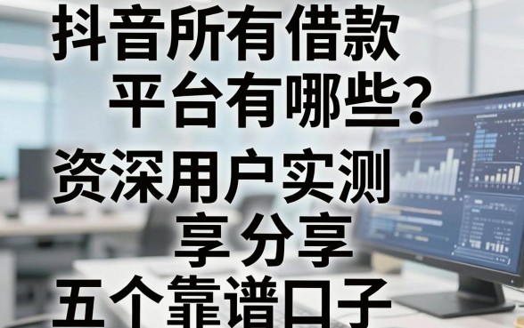 抖音所有借款平台有哪些?资深用户实测分享五个靠谱口子