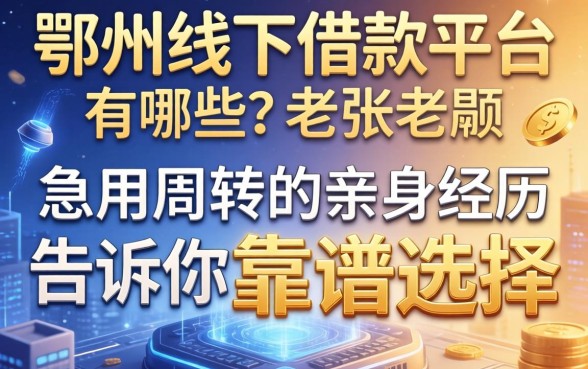 鄂州线下借款平台有哪些？老张急用周转的亲身经历告诉你靠谱选择