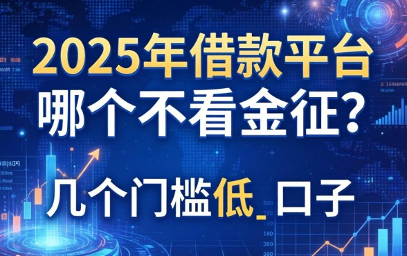 2025年借款平台哪个不看征信？整理了几个门槛低的口子