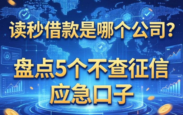 读秒借款是哪个公司？盘点5个不查征信的应急口子