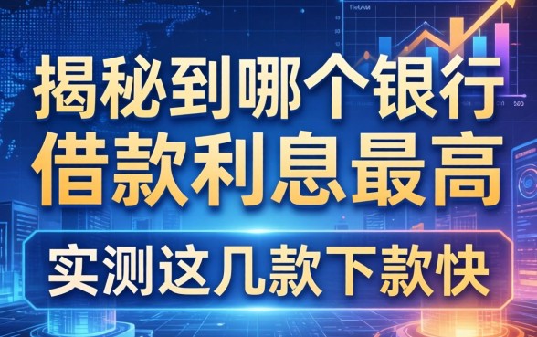 揭秘到哪个银行借款利息最高，实测这几款下款快