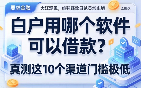 白户用哪个软件可以借款？实测这10个渠道门槛极低