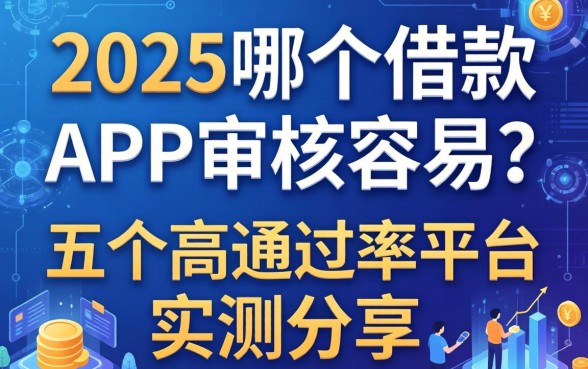 2025哪个借款app审核容易？五个高通过率平台实测分享