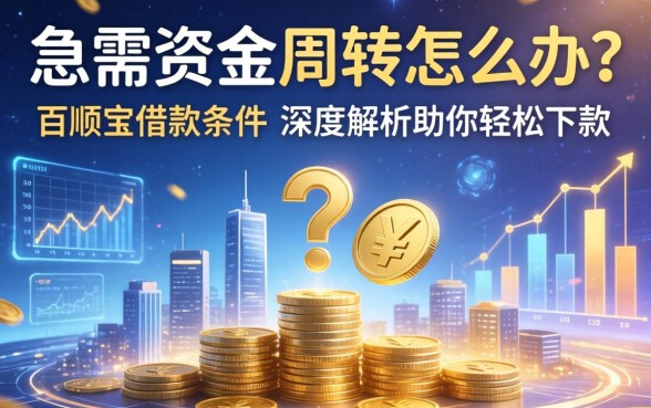 急需资金周转怎么办？百顺宝借款条件有哪些？深度解析助你轻松下款