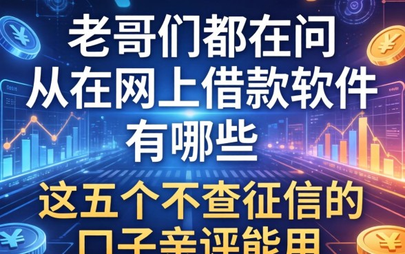 老哥们都在问从网上借款的软件有哪些，这五个不查征信的口子亲测能用