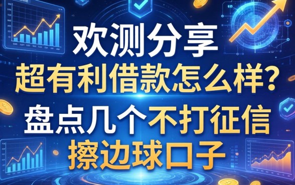 实测分享：超有利借款怎么样？盘点几个不打征信擦边球的口子