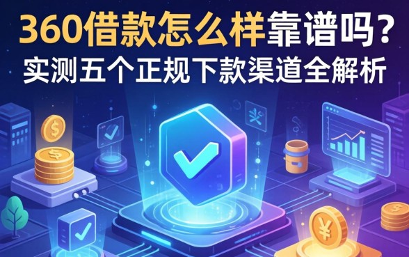 360借款怎么样靠谱吗？实测五个正规下款渠道全解析