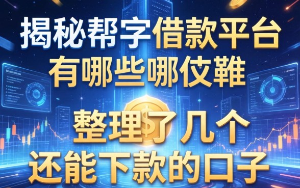 揭秘帮字的借款平台有哪些，整理了几个还能下款的口子