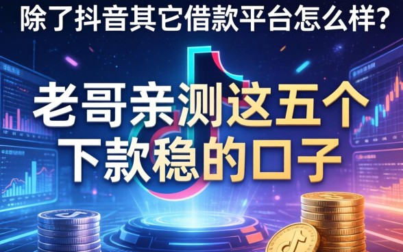 除了抖音其它借款平台怎么样？老哥亲测这五个下款稳的口子