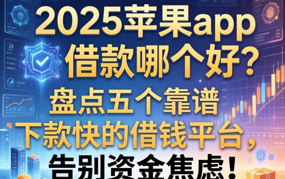 2025苹果app借款哪个好？盘点五个靠谱下款快的借钱平台，告别资金焦虑！