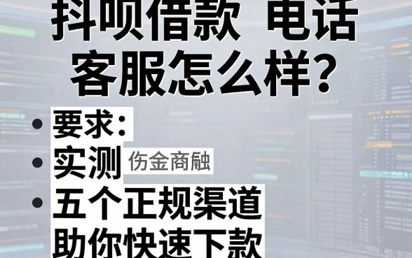 抖呗借款电话客服怎么样？实测五个正规渠道助你快速下款