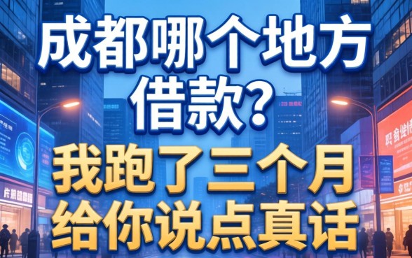 成都哪个地方可以借款？我跑了三个月，给你说点真话