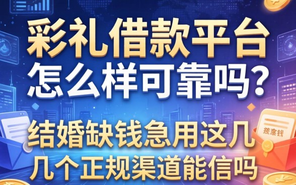 彩礼借款平台怎么样可靠吗？结婚缺钱急用，这几个正规渠道能信吗？