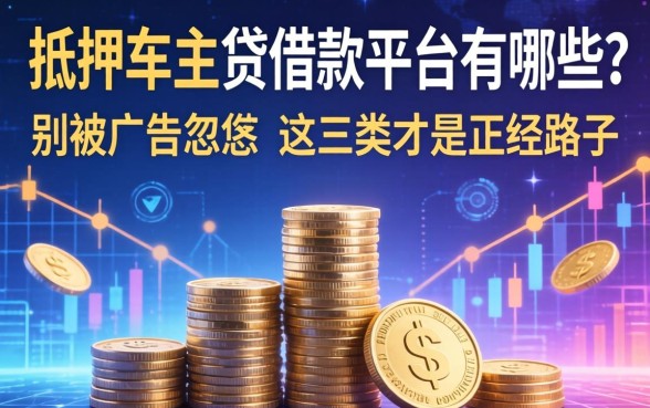 抵押车主贷借款平台有哪些？别被广告忽悠，这三类才是正经路子