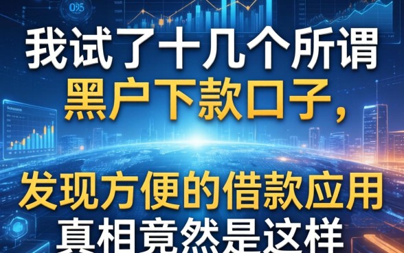 我试了十几个所谓黑户下款口子，发现方便的借款应用真相竟然是这样