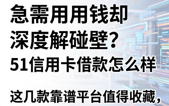 急需用钱却屡屡碰壁？深度解析51信用卡借款怎么样，这几款靠谱平台值得收藏