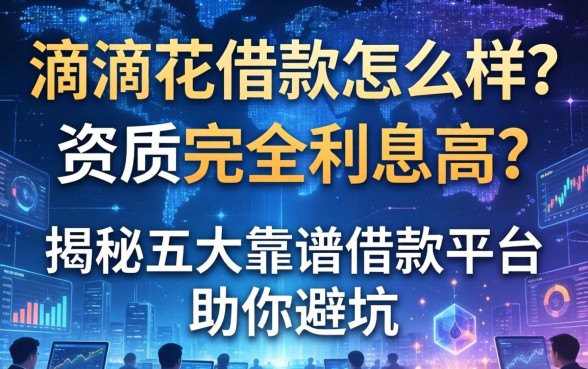 滴滴花借款怎么样？资质不全利息高？揭秘五大靠谱借款平台助你避坑